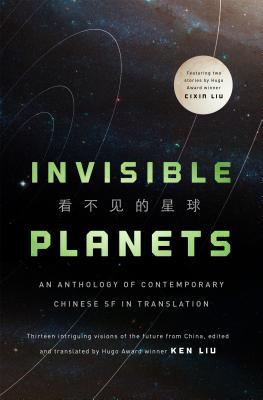 Ken Liu, Chen Qiufan, Xia Jia, Ma Boyong, Tang Fei, Cheng Jingbo, Hao Jingfang, Ken Liu, Cixin Liu: Invisible Planets (Hardcover, 2016, Tor Books)