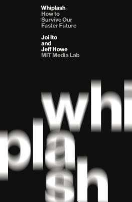 Joichi Ito, Jeff Howe: Whiplash (2016, Grand Central Publishing)